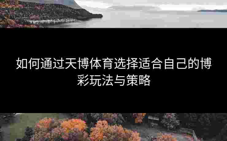 如何通过天博体育选择适合自己的博彩玩法与策略