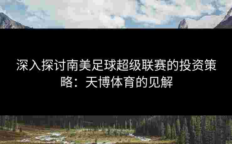 深入探讨南美足球超级联赛的投资策略：天博体育的见解