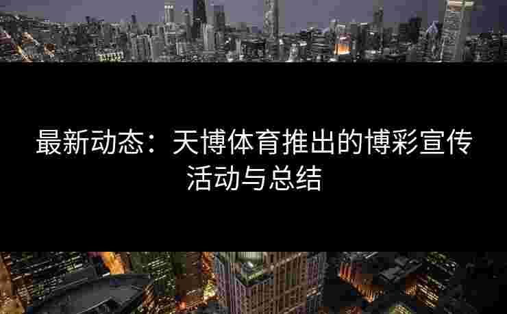 最新动态：天博体育推出的博彩宣传活动与总结