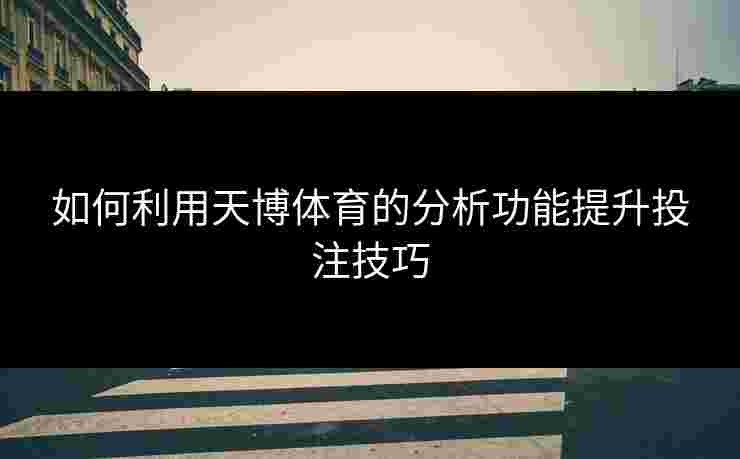 如何利用天博体育的分析功能提升投注技巧