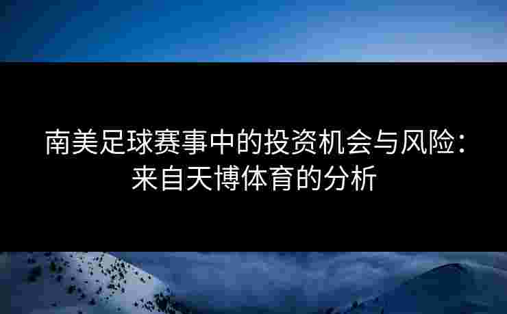 南美足球赛事中的投资机会与风险：来自天博体育的分析