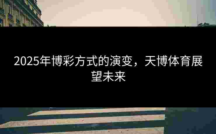 2025年博彩方式的演变，天博体育展望未来
