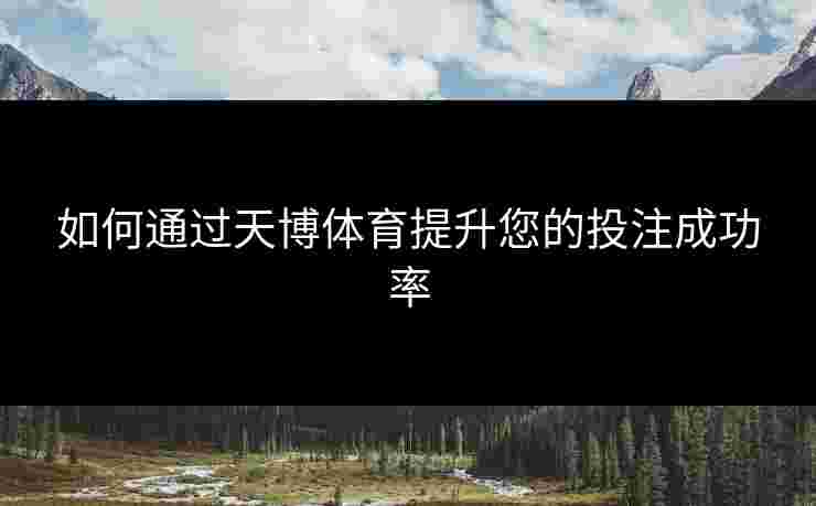 如何通过天博体育提升您的投注成功率