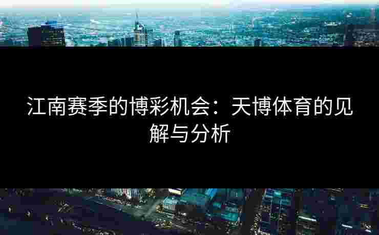 江南赛季的博彩机会：天博体育的见解与分析