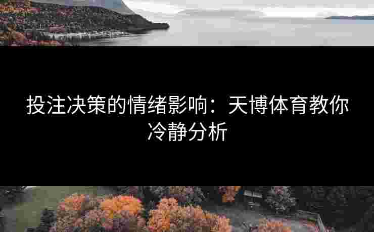 投注决策的情绪影响：天博体育教你冷静分析