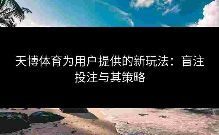 天博体育为用户提供的新玩法：盲注投注与其策略