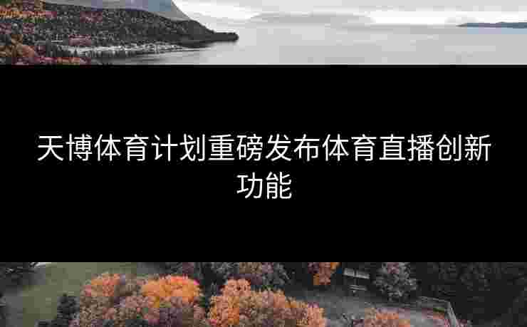 天博体育计划重磅发布体育直播创新功能