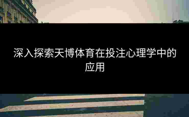 深入探索天博体育在投注心理学中的应用