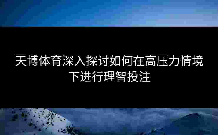 天博体育深入探讨如何在高压力情境下进行理智投注