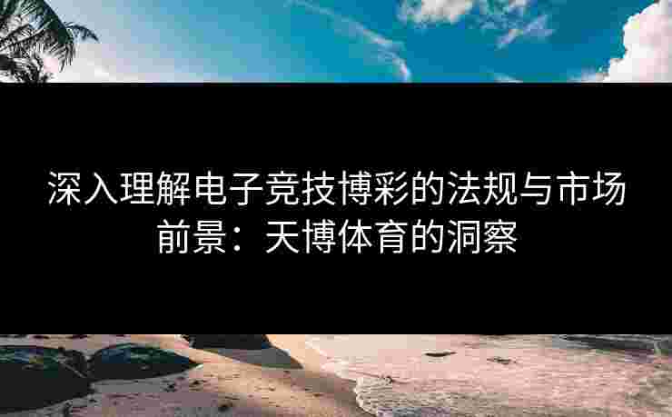 深入理解电子竞技博彩的法规与市场前景：天博体育的洞察