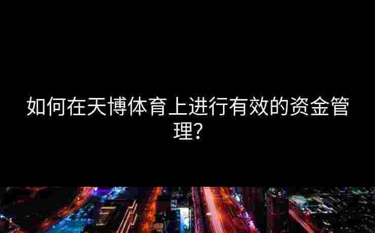 如何在天博体育上进行有效的资金管理？