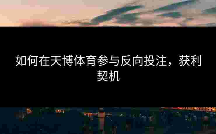 如何在天博体育参与反向投注，获利契机