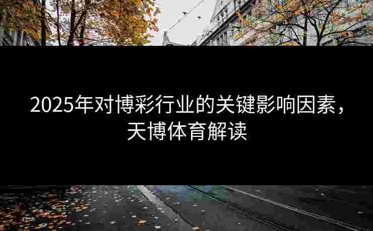 2025年对博彩行业的关键影响因素，天博体育解读