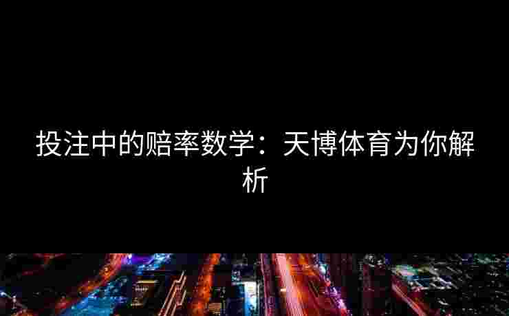 投注中的赔率数学：天博体育为你解析