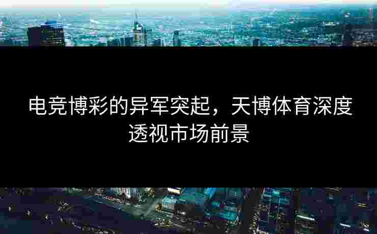 电竞博彩的异军突起，天博体育深度透视市场前景