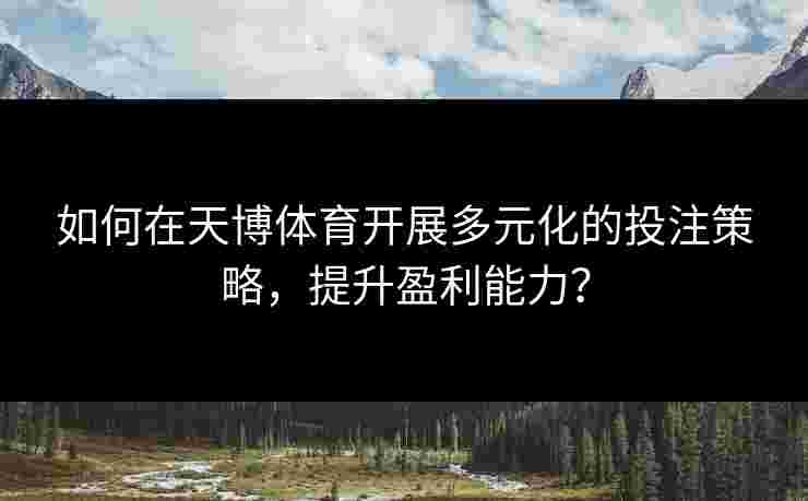 如何在天博体育开展多元化的投注策略，提升盈利能力？