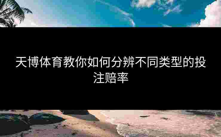天博体育教你如何分辨不同类型的投注赔率