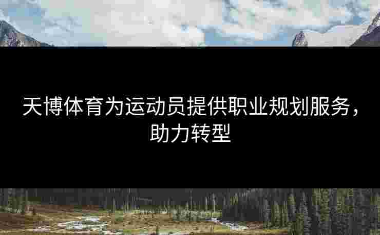 天博体育为运动员提供职业规划服务，助力转型