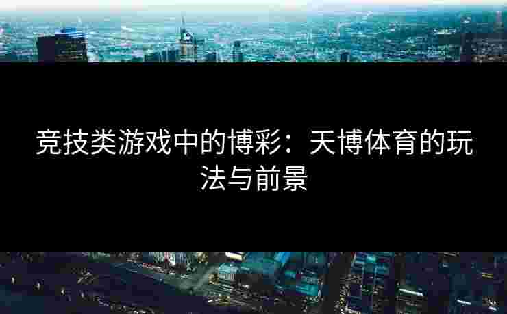竞技类游戏中的博彩：天博体育的玩法与前景
