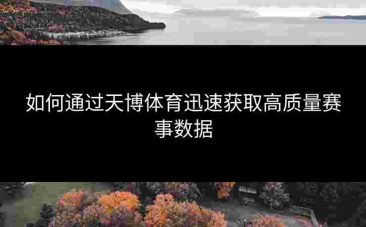如何通过天博体育迅速获取高质量赛事数据