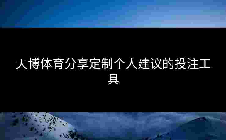 天博体育分享定制个人建议的投注工具