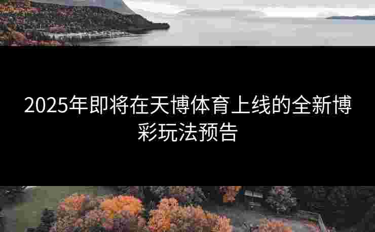 2025年即将在天博体育上线的全新博彩玩法预告