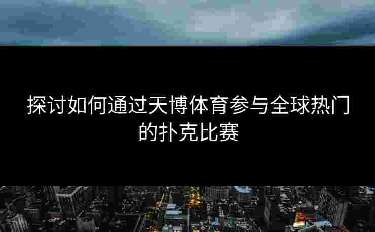 探讨如何通过天博体育参与全球热门的扑克比赛