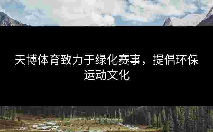 天博体育致力于绿化赛事，提倡环保运动文化