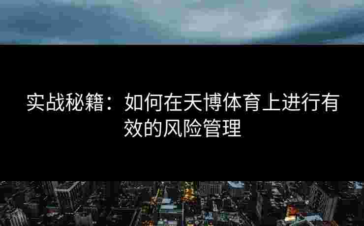 实战秘籍：如何在天博体育上进行有效的风险管理