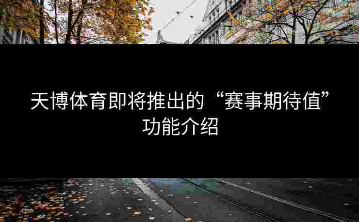 天博体育即将推出的“赛事期待值”功能介绍
