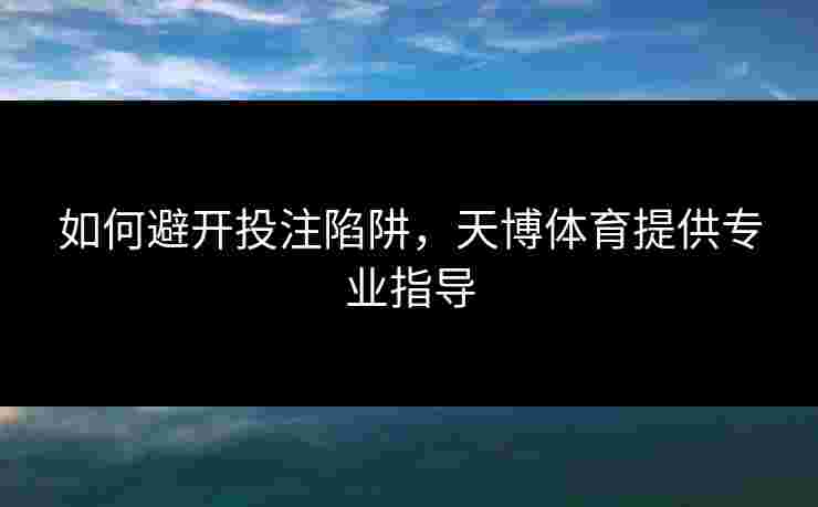 如何避开投注陷阱，天博体育提供专业指导