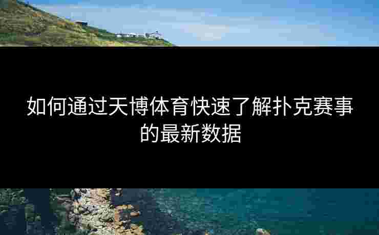 如何通过天博体育快速了解扑克赛事的最新数据