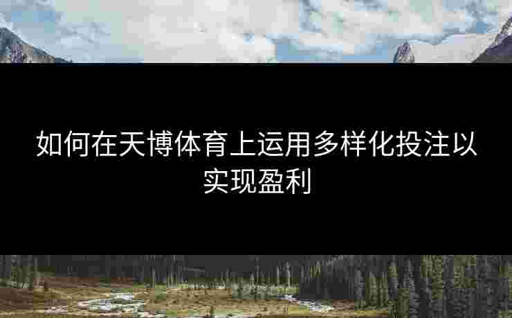 如何在天博体育上运用多样化投注以实现盈利