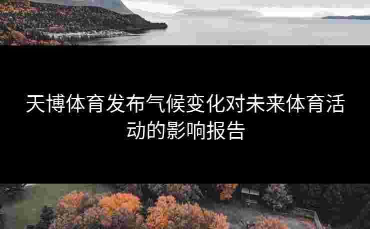 天博体育发布气候变化对未来体育活动的影响报告