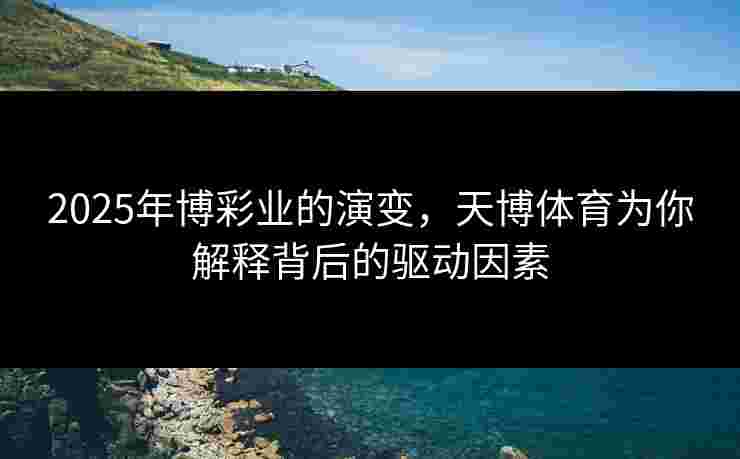 2025年博彩业的演变，天博体育为你解释背后的驱动因素