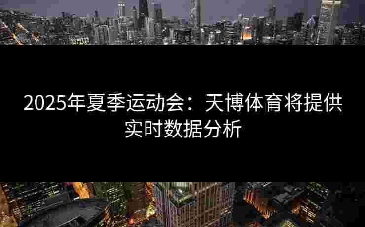 2025年夏季运动会：天博体育将提供实时数据分析
