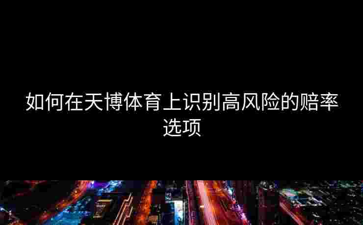 如何在天博体育上识别高风险的赔率选项