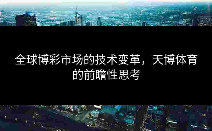 全球博彩市场的技术变革，天博体育的前瞻性思考