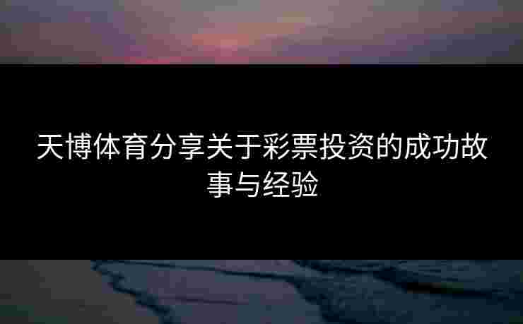 天博体育分享关于彩票投资的成功故事与经验