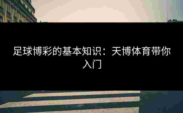 足球博彩的基本知识：天博体育带你入门