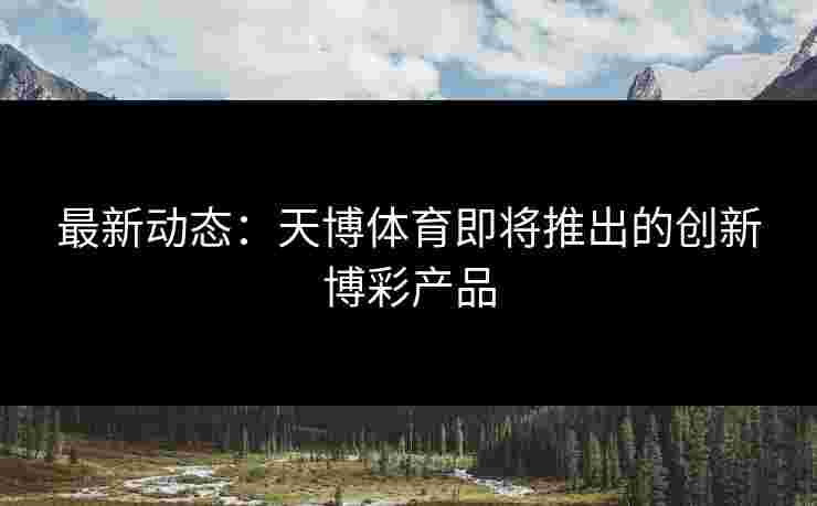最新动态：天博体育即将推出的创新博彩产品