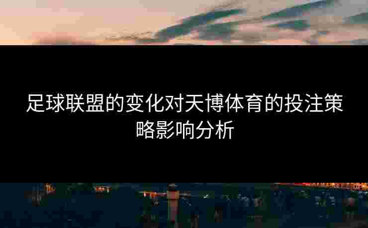足球联盟的变化对天博体育的投注策略影响分析