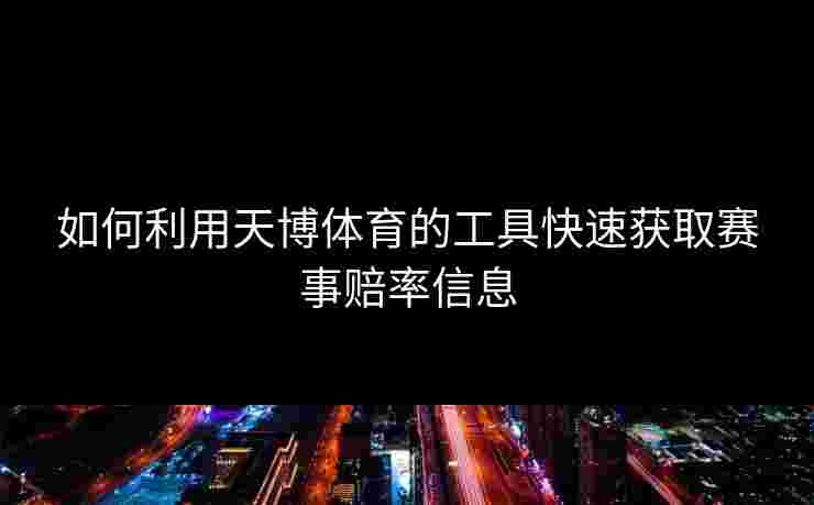 如何利用天博体育的工具快速获取赛事赔率信息