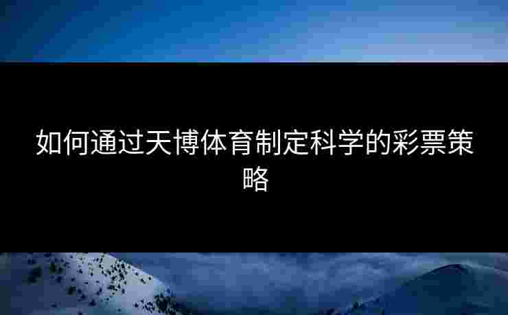如何通过天博体育制定科学的彩票策略