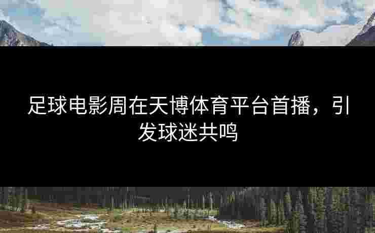 足球电影周在天博体育平台首播，引发球迷共鸣