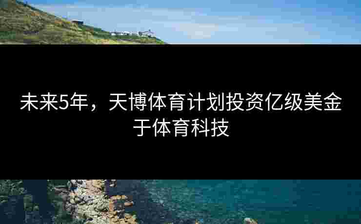 未来5年，天博体育计划投资亿级美金于体育科技