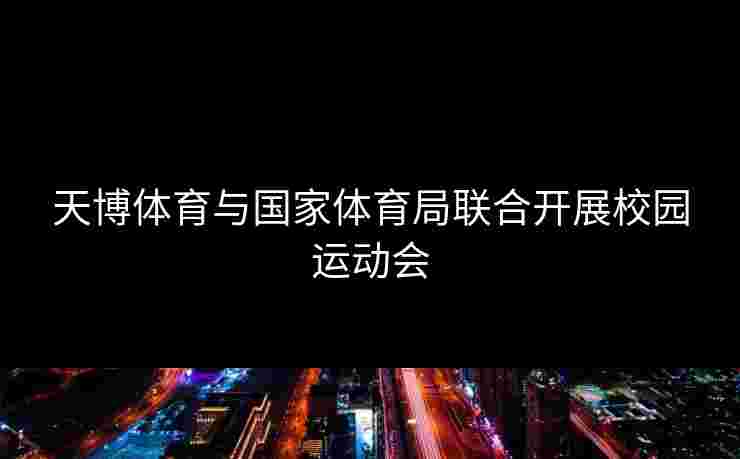 天博体育与国家体育局联合开展校园运动会