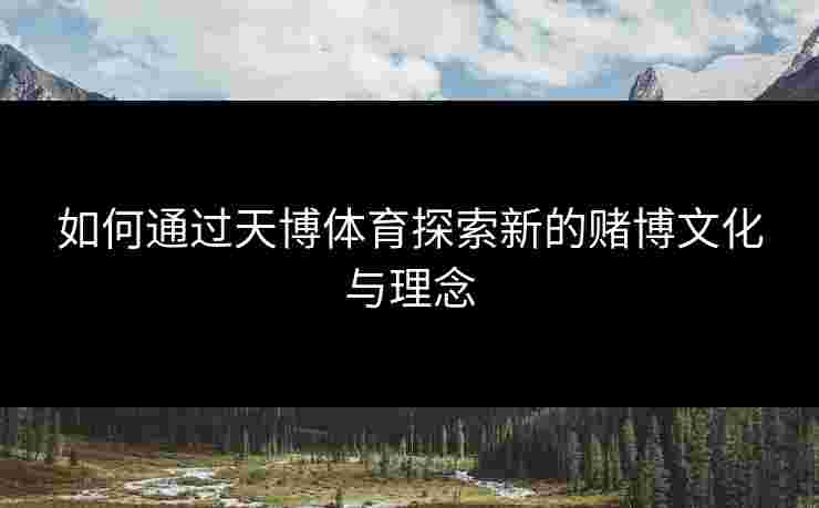 如何通过天博体育探索新的赌博文化与理念