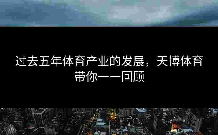 过去五年体育产业的发展，天博体育带你一一回顾