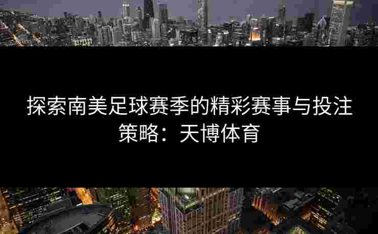 探索南美足球赛季的精彩赛事与投注策略：天博体育